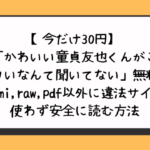 かわいい童貞友也くんがこんなデカいなんて聞いてない無料でhitomi,raw,pdf以外に違法サイトを使わず安全に読む方法