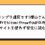 コンプラ違反です!檜山さん!無料でhitomiやrawやpdf以外に違法サイトを使わず安全に読む方法